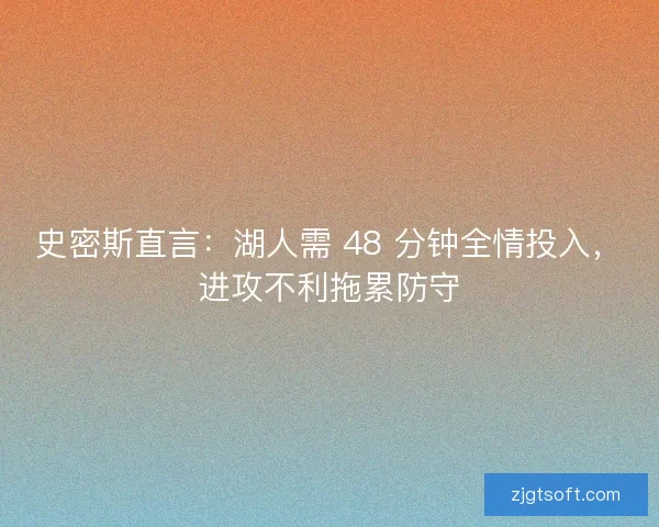 史密斯直言：湖人需 48 分钟全情投入，进攻不利拖累防守