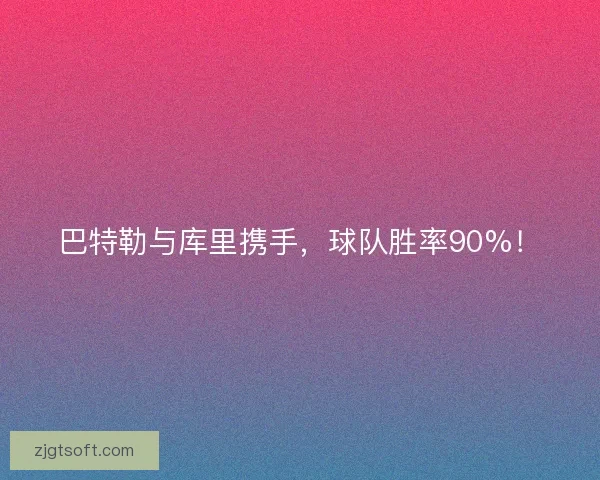 巴特勒与库里携手，球队胜率90%！