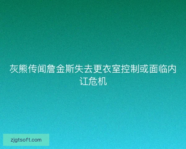 灰熊传闻詹金斯失去更衣室控制或面临内讧危机