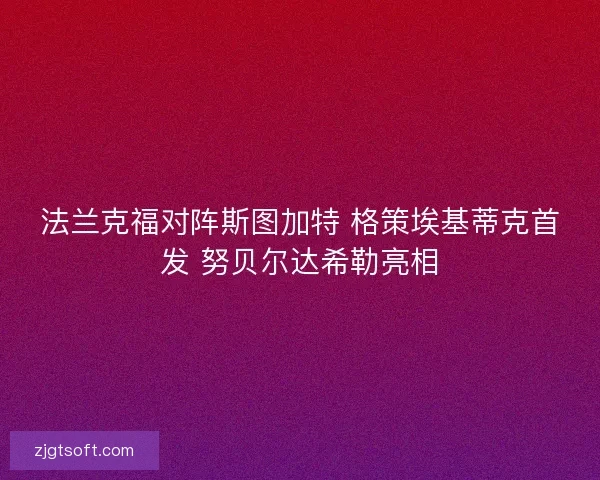 法兰克福对阵斯图加特 格策埃基蒂克首发 努贝尔达希勒亮相