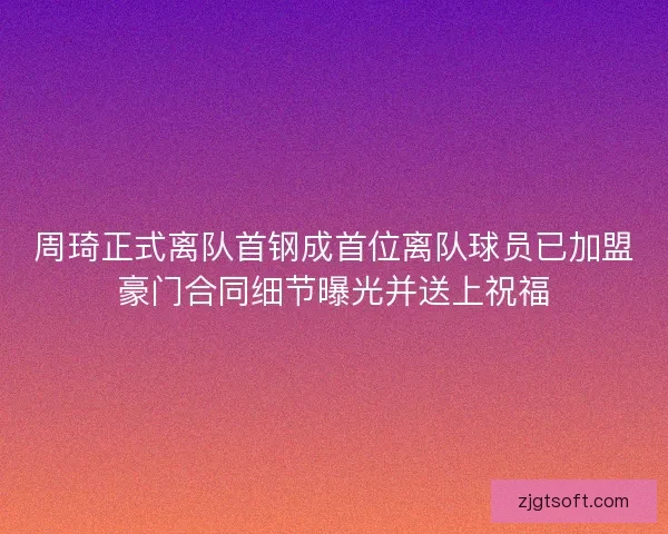 周琦正式离队首钢成首位离队球员已加盟豪门合同细节曝光并送上祝福 周琦正式离队首钢成首位离队球员已加盟豪门合同细节曝光并送上祝福