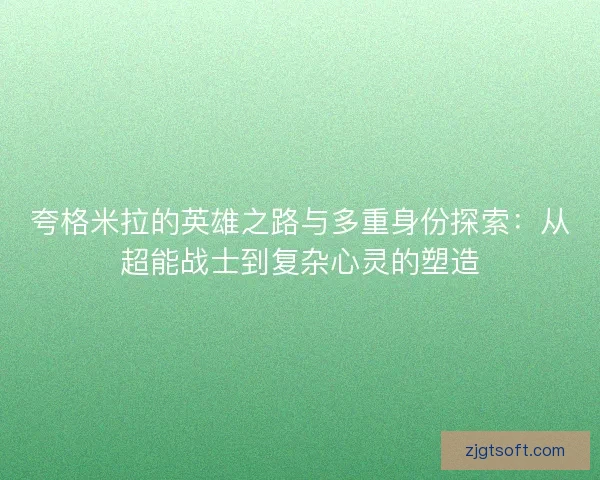 夸格米拉的英雄之路与多重身份探索：从超能战士到复杂心灵的塑造