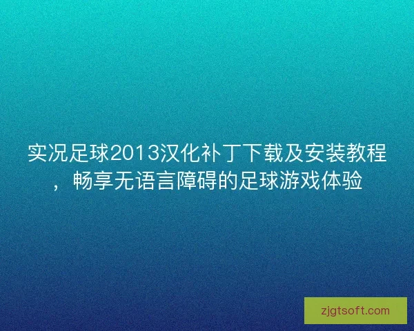 实况足球2013汉化补丁下载及安装教程，畅享无语言障碍的足球游戏体验