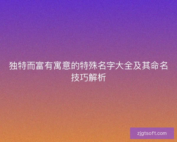 独特而富有寓意的特殊名字大全及其命名技巧解析