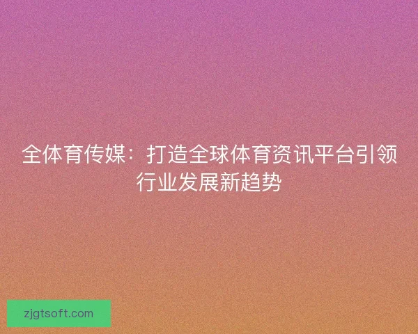 全体育传媒：打造全球体育资讯平台引领行业发展新趋势