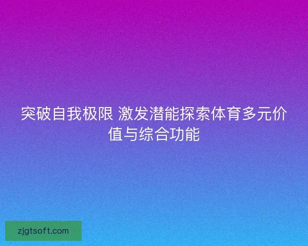 突破自我极限 激发潜能探索体育多元价值与综合功能