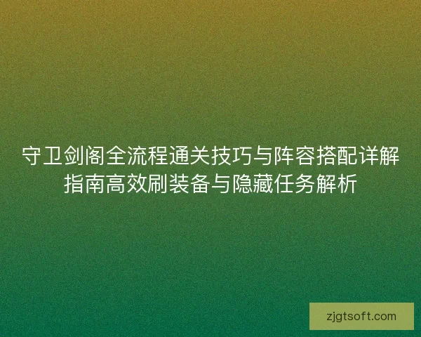 守卫剑阁全流程通关技巧与阵容搭配详解指南高效刷装备与隐藏任务解析 守卫剑阁全流程通关技巧与阵容搭配详解指南高效刷装备与隐藏任务解析