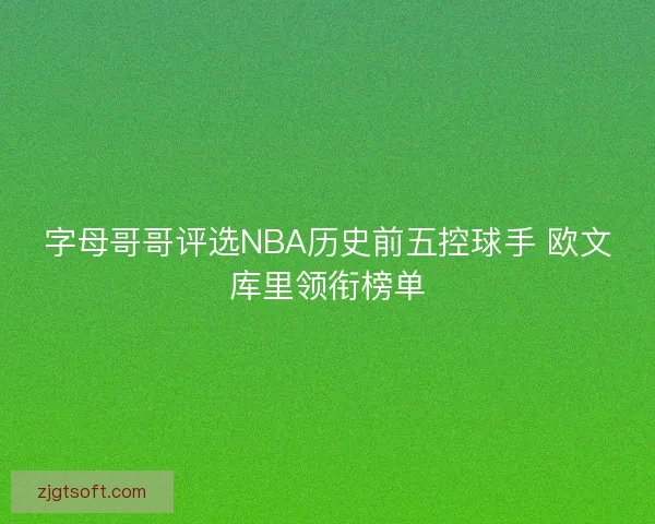 字母哥哥评选NBA历史前五控球手 欧文库里领衔榜单 字母哥哥评选NBA历史前五控球手 欧文库里领衔榜单