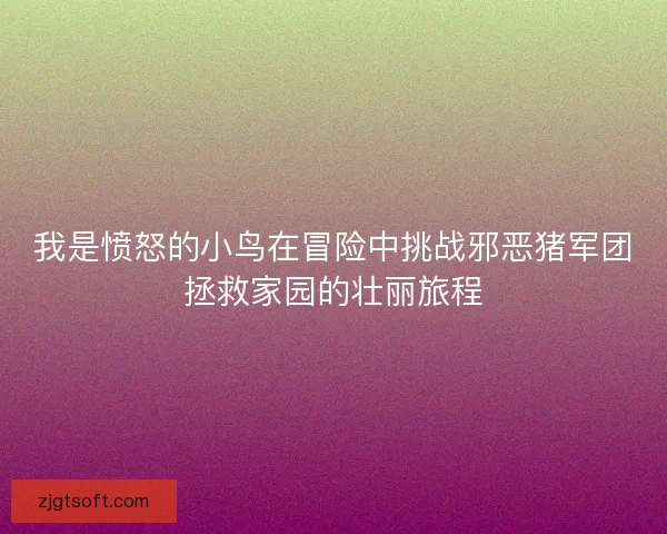 我是愤怒的小鸟在冒险中挑战邪恶猪军团拯救家园的壮丽旅程