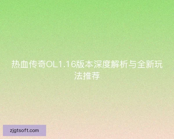 热血传奇OL1.16版本深度解析与全新玩法推荐