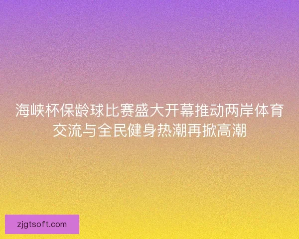 海峡杯保龄球比赛盛大开幕推动两岸体育交流与全民健身热潮再掀高潮