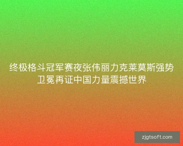 终极格斗冠军赛夜张伟丽力克莱莫斯强势卫冕再证中国力量震撼世界 终极格斗冠军赛夜张伟丽力克莱莫斯强势卫冕再证中国力量震撼世界