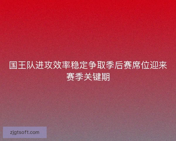 国王队进攻效率稳定争取季后赛席位迎来赛季关键期 国王队进攻效率稳定争取季后赛席位迎来赛季关键期