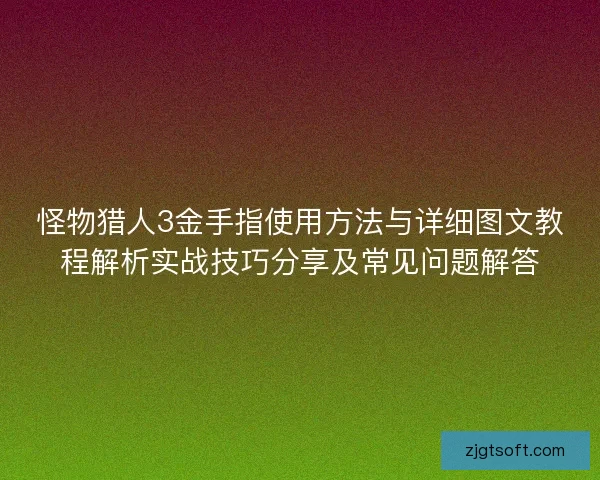 怪物猎人3金手指使用方法与详细图文教程解析实战技巧分享及常见问题解答 怪物猎人3金手指使用方法与详细图文教程解析实战技巧分享及常见问题解答